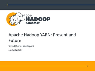 Apache Hadoop YARN: Present and
Future
Vinod Kumar Vavilapalli
Hortonworks
 