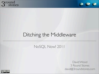 Ditching the Middleware

    NoSQL Now! 2011


                         David Wood
                       3 Round Stones
                  david@3roundstones.com
 