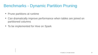29© Cloudera, Inc. All rights reserved.

Prune partitions at runtime

Can dramatically improve performance when tables are joined on
partitioned columns

To be implemented for Hive on Spark
Benchmarks - Dynamic Partition Pruning
 