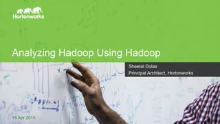 Page1 © Hortonworks Inc. 2011 – 2015. All Rights Reserved
Analyzing Hadoop Using Hadoop
15 Apr 2015
Sheetal Dolas
Principal Architect, Hortonworks
 