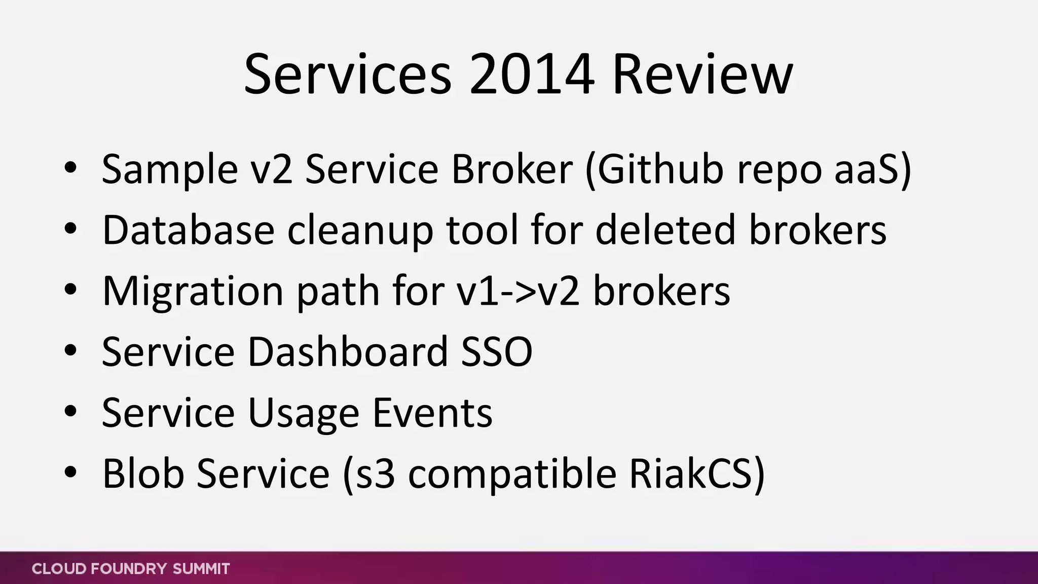 • MariaDB with Galera HA
• Notification API and Service Broker
• Lifecycle – change plan
• Async APIs
• Service Audit Events
• Custom Metering
• Service ACLs with Public/Private Plans scoped to Orgs/Spaces
• Custom Plan Parameters
• Blob Service (RiakCS, s3, SWIFT)
Services Roadmap
 