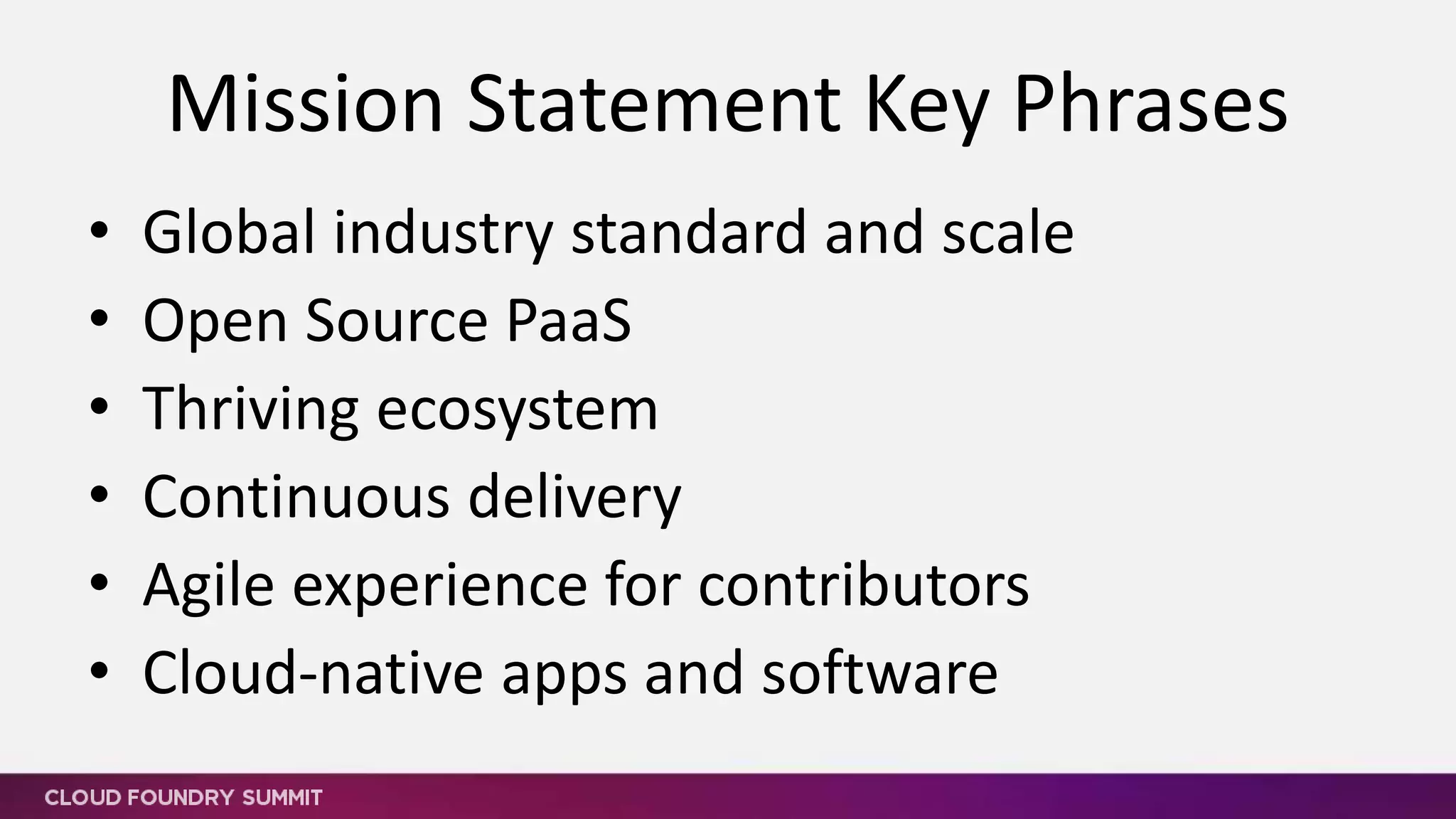 Cloud Foundry Vision
• Instant Dynamic Routing
• Log Streams & Aggregation
• Metrics and Telemetry
• Access Controls & Policy
• 4 Layers of High Availability
• App-Instance
• Availability Zone
• Process
• Virtual Machine
Operational Benefits for each
Application
Deploy, Operate Update, Scale Platform on Any IaaS
….and more
Built-in and Ecosystem
Services
Extensible Service Broker
Architecture
• Auto-detect frameworks
• “Push and it works”
• .WAR
• Dockerfile
• .NET
• Simple service binding
• Agile micro-services
Simple, Developer Friendly
Commands & API
Extensible Framework
“Buildpack” Architecture
• RDBMS (MySQL/Maria HA)
• Blob (RiakCS)
• Notifications
• User-Provided Services
• Services Ecosystem (Pivotal,
Bluemix, Logsearch.io, OSS)
 