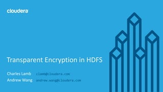 1© Cloudera, Inc. All rights reserved.
Charles Lamb clamb@cloudera.com
Andrew Wang andrew.wang@cloudera.com
Transparent Encryption in HDFS
 