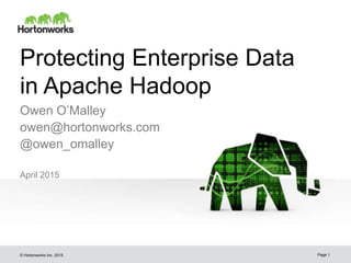 © Hortonworks Inc. 2015
Protecting Enterprise Data
in Apache Hadoop
April 2015
Page 1
Owen O’Malley
owen@hortonworks.com
@owen_omalley
 