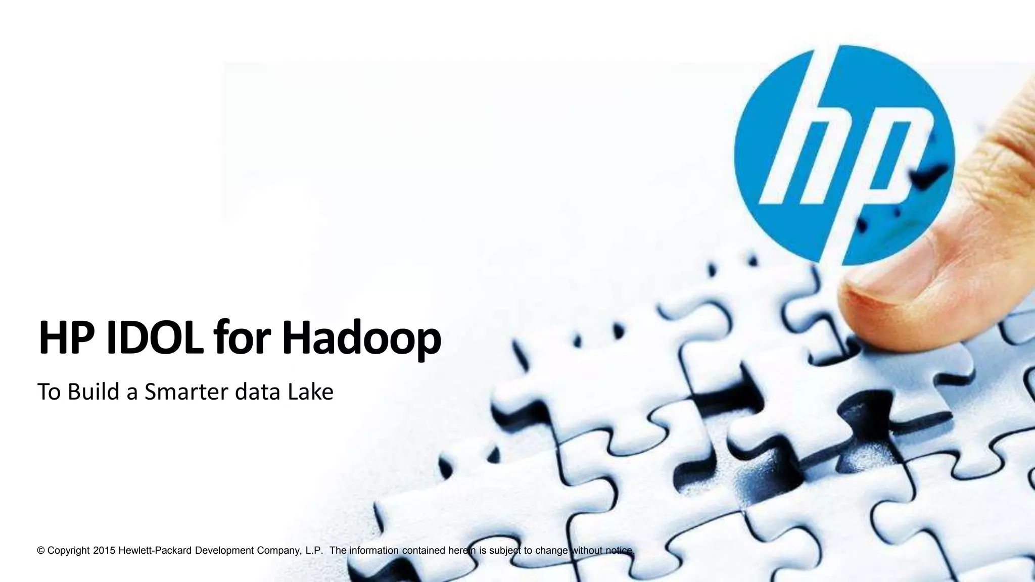 © Copyright 2015 Hewlett-Packard Development Company, L.P. The information contained herein is subject to change without notice.
HP IDOL for Hadoop
To Build a Smarter data Lake
 