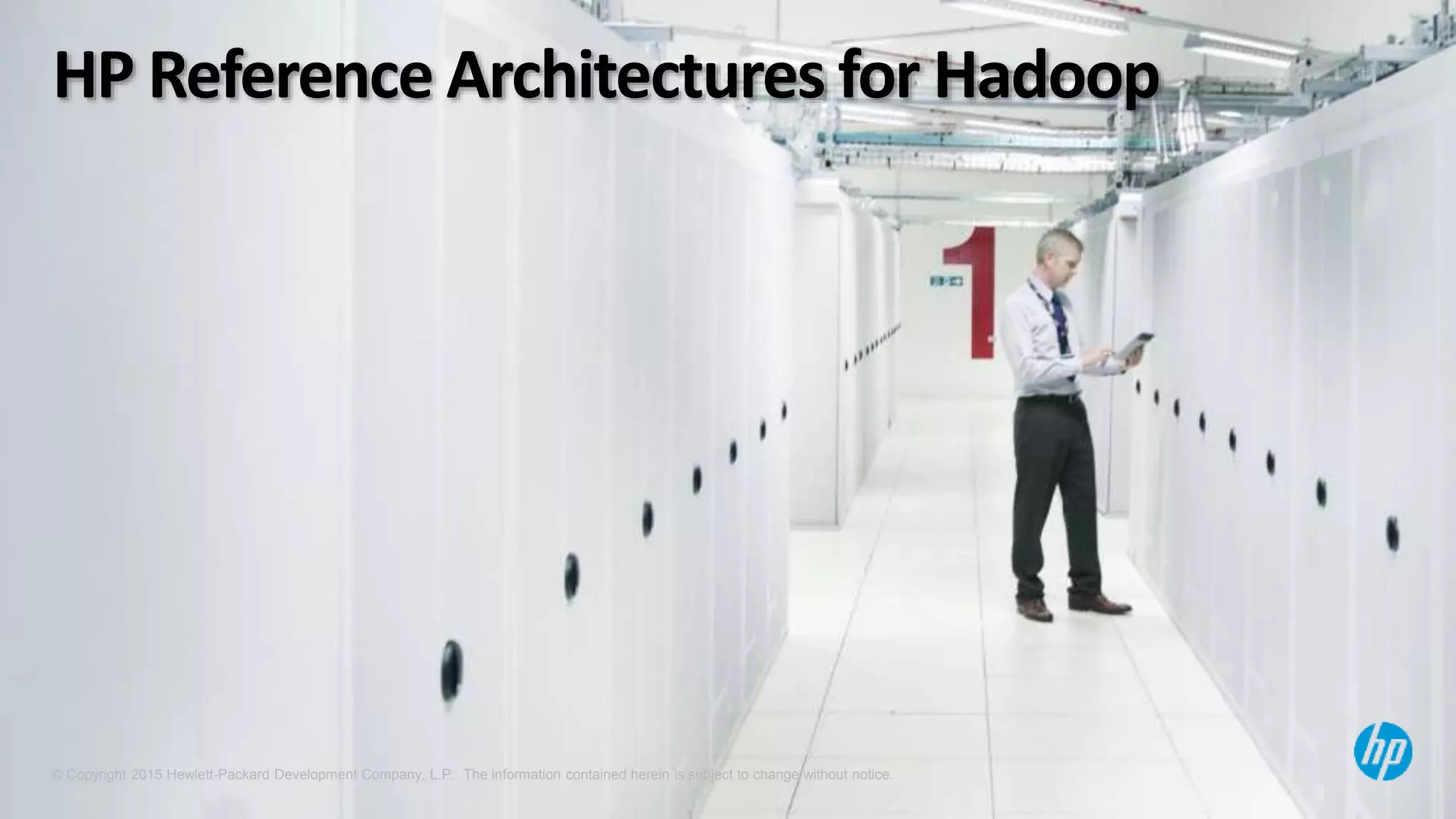 © Copyright 2015 Hewlett-Packard Development Company, L.P. The information contained herein is subject to change without notice.
HP Reference Architectures for Hadoop
 