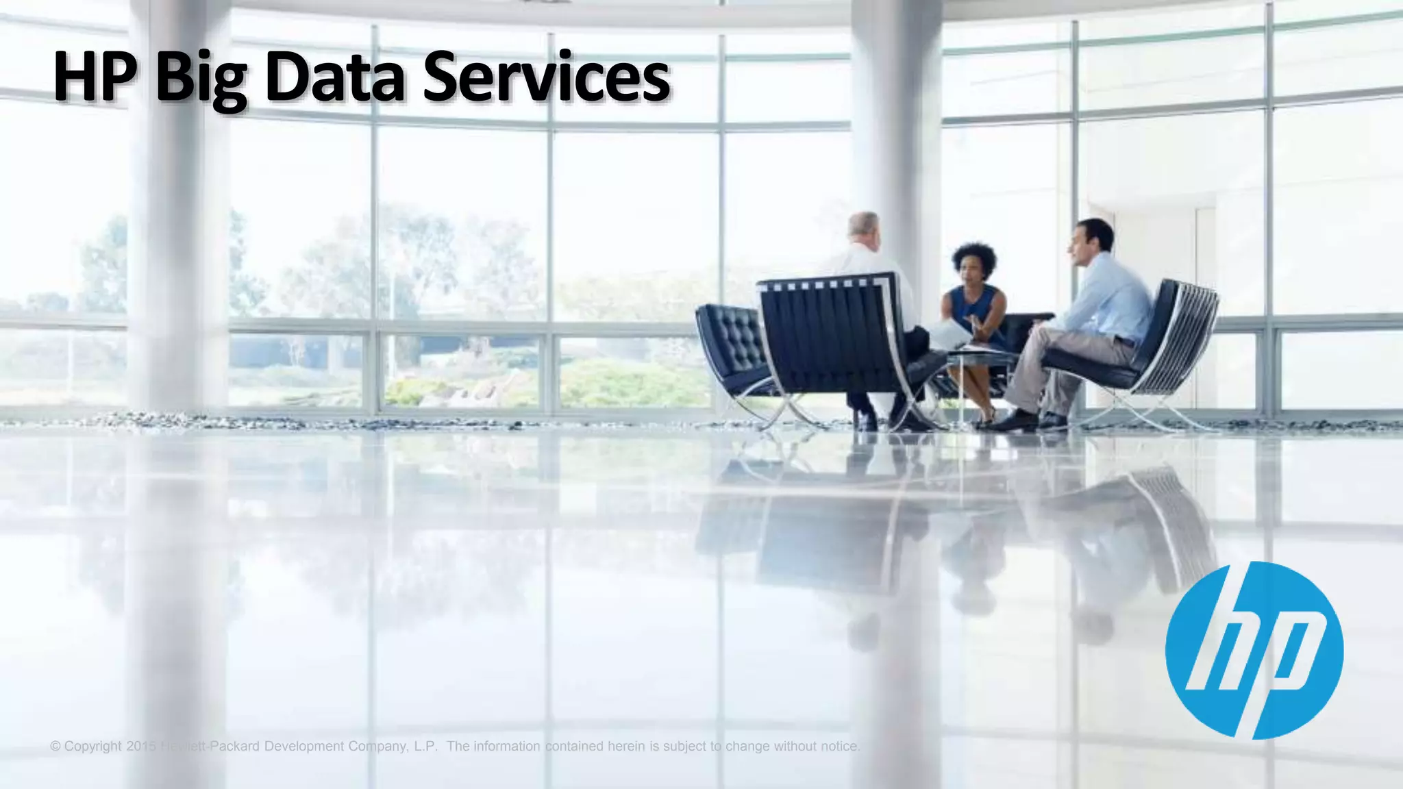 © Copyright 2015 Hewlett-Packard Development Company, L.P. The information contained herein is subject to change without notice.
HP Big Data Services
 