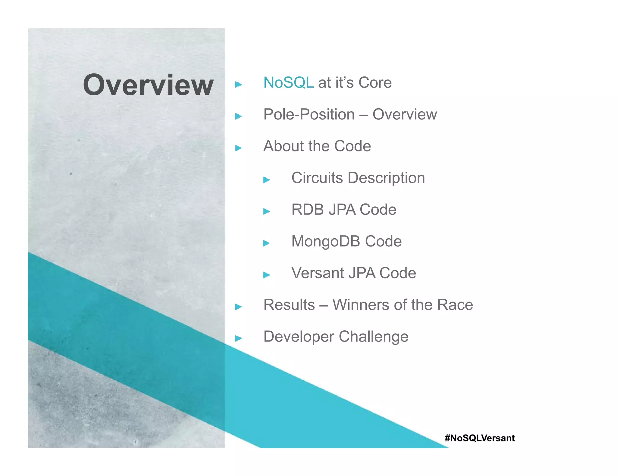 Overview   NoSQL at it’s Core
             SQ          C

           Pole-Position – Overview

           About the Code

              Circuits Description

              RDB JPA Code

              MongoDB Code

              Versant JPA Code
              V     t     C d

           Results – Winners of the Race

           Developer Challenge




                                      #NoSQLVersant
 