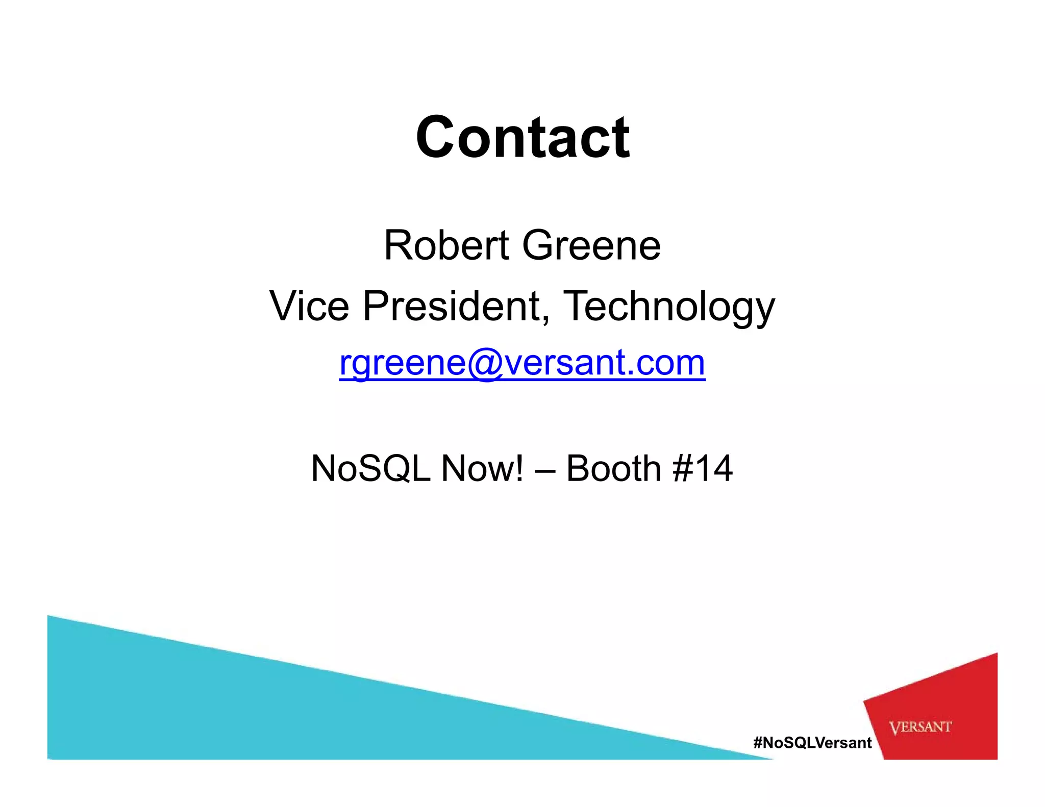 Contact
      Robert Greene
Vice President, Technology
   rgreene@versant.com
          @      t

  NoSQL Now! – Booth #
    SQ               #14




                           #NoSQLVersant
 