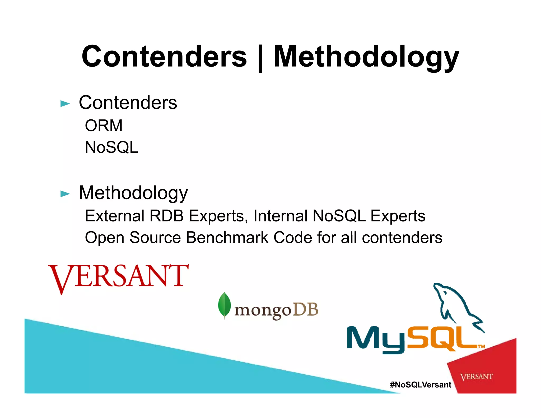 Contenders | Methodology
► Contenders
  ORM
  NoSQL

► Methodology
  External RDB Experts, Internal NoSQL Experts
  Open Source Benchmark Code for all contenders




                                        #NoSQLVersant
 