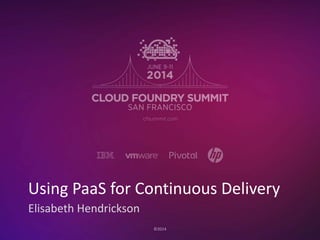 ©2014
Elisabeth Hendrickson
Using PaaS for Continuous Delivery
 