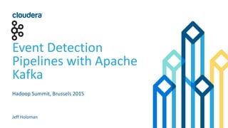 Event Detection
Pipelines with Apache
Kafka
Hadoop Summit, Brussels 2015
Jeff Holoman
 