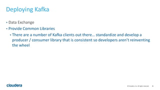 36© Cloudera, Inc. All rights reserved.
Deploying Kafka
• Data Exchange
• Provide Common Libraries
• There are a number of...