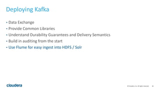 44© Cloudera, Inc. All rights reserved.
Deploying Kafka
• Data Exchange
• Provide Common Libraries
• Understand Durability...
