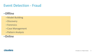 8© Cloudera, Inc. All rights reserved.
Event Detection - Fraud
• Offline
• Model Building
• Discovery
• Forensics
• Case M...