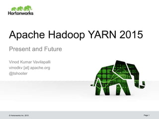 © Hortonworks Inc. 2015
Apache Hadoop YARN 2015
Present and Future
Vinod Kumar Vavilapalli
vinodkv [at] apache.org
@tshooter
Page 1
 
