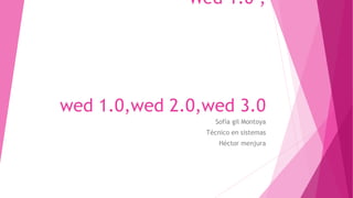 Wed 1.0 ,
wed 1.0,wed 2.0,wed 3.0
Sofía gil Montoya
Técnico en sistemas
Héctor menjura
 