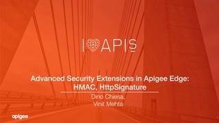 1
Advanced Security Extensions in Apigee Edge: !
HMAC, HttpSignature!
Dino Chiesa, "
Vinit Mehta
 