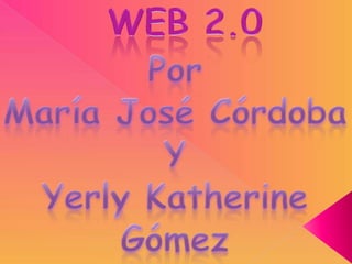WEB 2.0 Por María José Córdoba Y  Yerly Katherine Gómez 