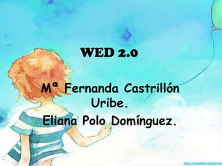 WED 2.0

Mª Fernanda Castrillón
        Uribe.
Eliana Polo Domínguez.
 