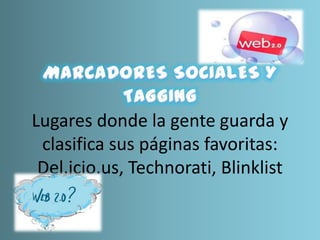 Lugares donde la gente guarda y
clasifica sus páginas favoritas:
Del.icio.us, Technorati, Blinklist
 