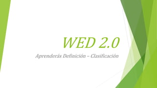 WED 2.0
Aprenderás Definición – Clasificación
 