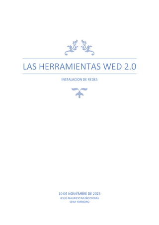 LAS HERRAMIENTAS WED 2.0
INSTALACION DE REDES
10 DE NOVIEMBRE DE 2023
JESUS MAURICIO MUÑOZ ROJAS
SENA YAMBORO
 