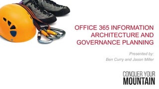 OFFICE 365 INFORMATION
ARCHITECTURE AND
GOVERNANCE PLANNING
Presented by:
Ben Curry and Jason Miller
 