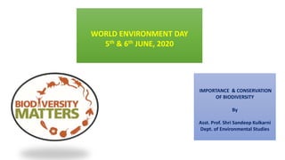 WORLD ENVIRONMENT DAY
5th & 6th JUNE, 2020
IMPORTANCE & CONSERVATION
OF BIODIVERSITY
By
Asst. Prof. Shri Sandeep Kulkarni
Dept. of Environmental Studies
 