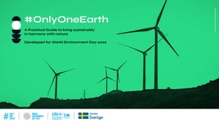 ONLY ONE EARTH PRACTICAL GUIDE | WORLD ENVIRONMENT DAY 2022
A Practical Guide to living sustainably
in harmony with nature
Developed for World Environment Day 2022
#OnlyOneEarth
Image:
Zhang
Fengsheng/Unsplash
 