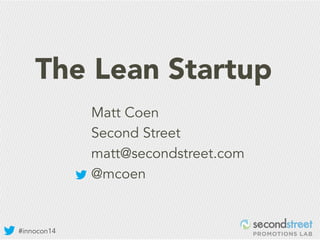 The Lean Startup 
#innocon14 
Matt Coen 
Second Street 
matt@secondstreet.com 
@mcoen 
 