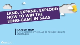 Land>Expand>Explode: How to
Win the Long Game
in SaaS
Rajesh Ram
CCO & Co-Founder at Egnyte
 
