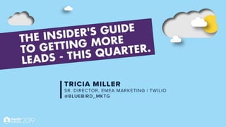 The Insider’s Guide to Getting
More Leads…
This Quarter.
Tricia Miller
EMEA Marketing, Twilio
 