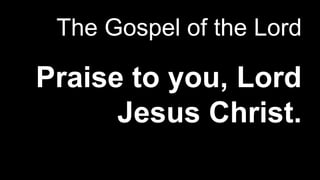 The Gospel of the Lord
Praise to you, Lord
Jesus Christ.
 