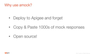 Why use amock?
©2015 Apigee. All Rights Reserved. 
•  Deploy to Apigee and forget
•  Copy & Paste 1000s of mock responses
•  Open source!
 