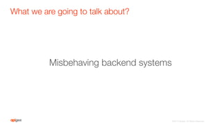 What we are going to talk about?
©2015 Apigee. All Rights Reserved. 
Misbehaving backend systems
 
