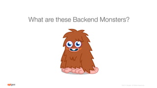 ©2015 Apigee. All Rights Reserved. 
What are these Backend Monsters?
 