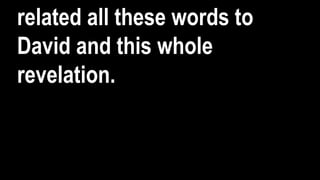 related all these words to
David and this whole
revelation.
 