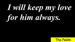 I will keep my love
for him always.
The Psalm
 
