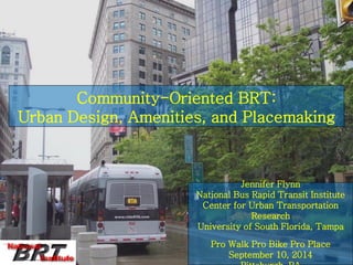 Community-Oriented BRT: Urban Design, Amenities, and Placemaking 
Jennifer Flynn 
National Bus Rapid Transit Institute 
Center for Urban Transportation Research 
University of South Florida, Tampa 
Pro Walk Pro Bike Pro Place 
September 10, 2014 
Pittsburgh, PA  