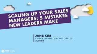 Scaling up your sales
managers:
5 mistakes new leaders make
Jane Kim
Chief Revenue Officer,
CircleCI
 