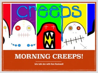 MORNING CREEPS!
lets talk dev with Dan Rockwell
 