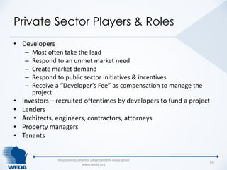 Private Sector Players & Roles 
• Developers 
– Most often take the lead 
– Respond to an unmet market need 
– Create mark...