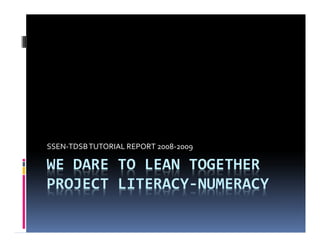 WE DARE TO LEAN TOGETHER
PROJECT LITERACY-NUMERACY
SSEN-TDSBTUTORIAL REPORT 2008-2009
 