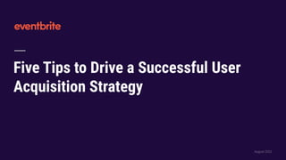 Five Tips to Drive a Successful User
Acquisition Strategy
August 2022
 
