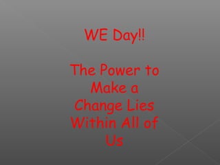 WE Day!!
The Power to
Make a
Change Lies
Within All of
Us

 
