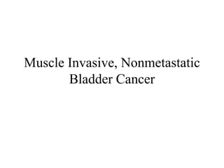 Muscle Invasive, Nonmetastatic
Bladder Cancer
 