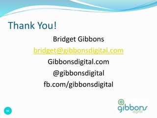 84
Thank You!
Bridget Gibbons
bridget@gibbonsdigital.com
Gibbonsdigital.com
@gibbonsdigital
fb.com/gibbonsdigital
 
