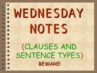 WEDNESDAY
  NOTES
 (CLAUSES AND
SENTENCE TYPES)
     BEWARE!
 