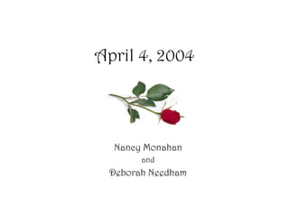 April 4, 2004 Nancy Monahan and Deborah Needham 
